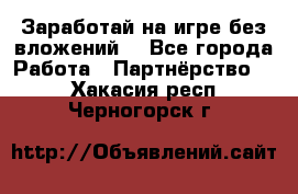 Заработай на игре без вложений! - Все города Работа » Партнёрство   . Хакасия респ.,Черногорск г.